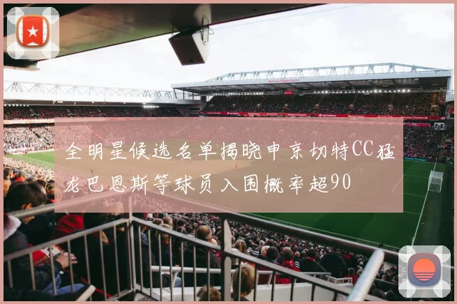 全明星候选名单揭晓申京切特CC猛龙巴恩斯等球员入围概率超90