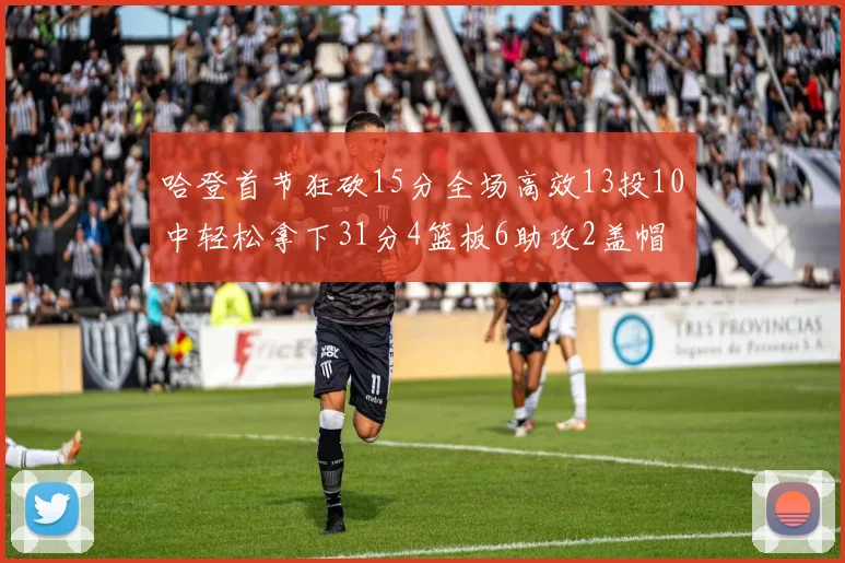 哈登首节狂砍15分全场高效13投10中轻松拿下31分4篮板6助攻2盖帽