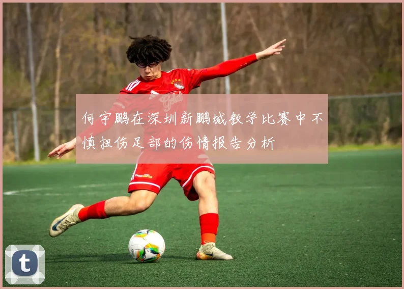 何宇鹏在深圳新鹏城教学比赛中不慎扭伤足部的伤情报告分析