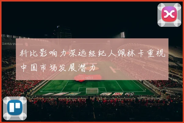 科比影响力深远经纪人佩林卡重视中国市场发展潜力