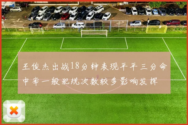 王俊杰出战18分钟表现平平三分命中率一般犯规次数较多影响发挥