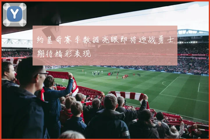 约基奇赛季数据亮眼即将迎战勇士期待精彩表现