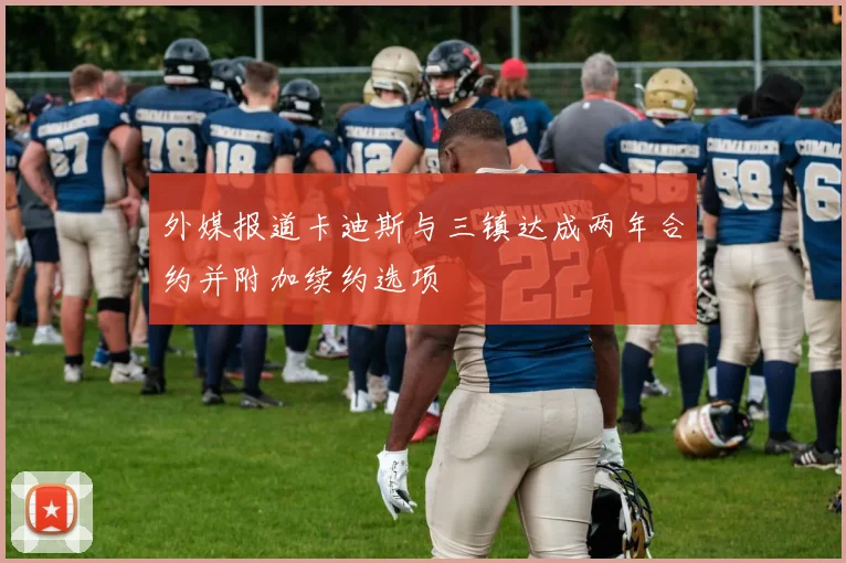 外媒报道卡迪斯与三镇达成两年合约并附加续约选项
