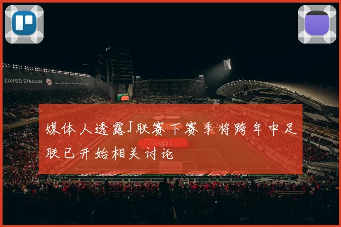 媒体人透露J联赛下赛季将跨年中足联已开始相关讨论