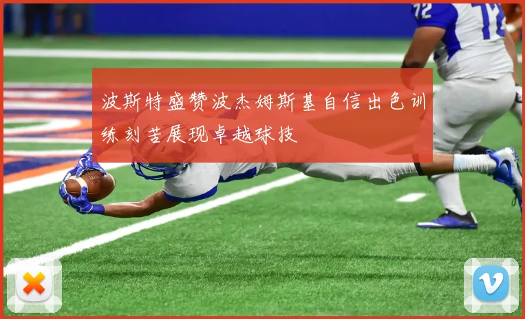 波斯特盛赞波杰姆斯基自信出色训练刻苦展现卓越球技