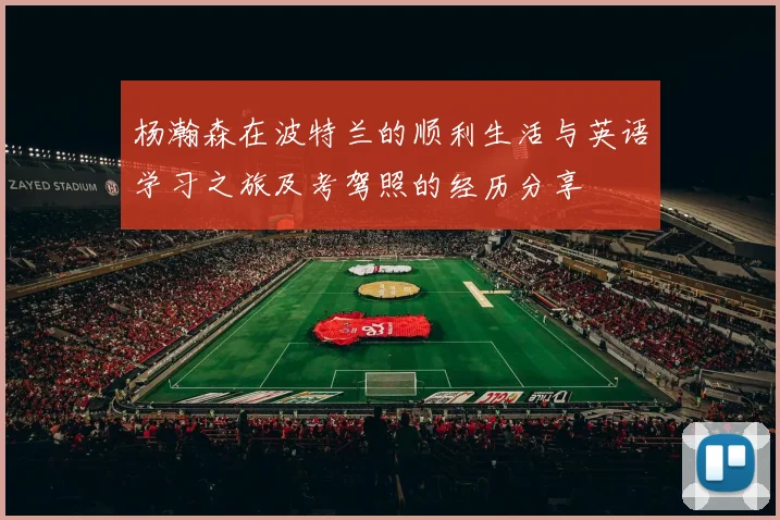 杨瀚森在波特兰的顺利生活与英语学习之旅及考驾照的经历分享