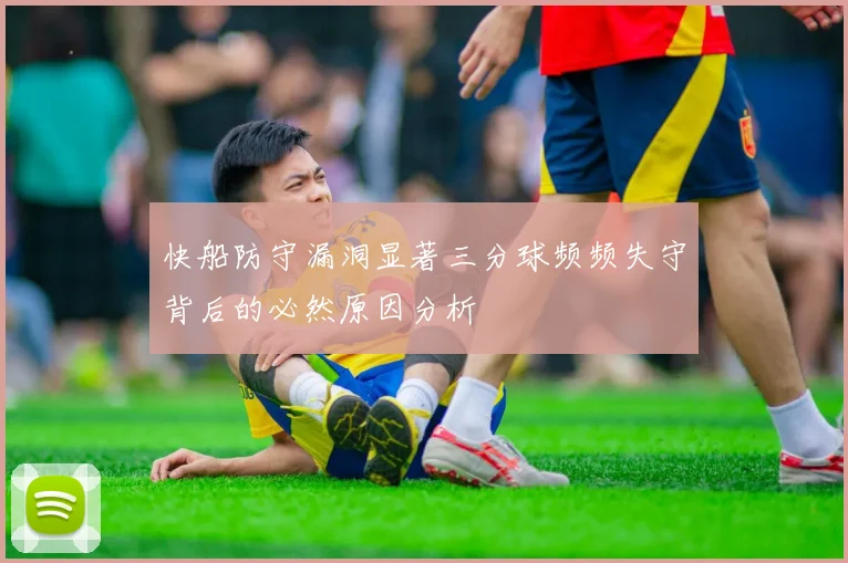 快船防守漏洞显著三分球频频失守背后的必然原因分析