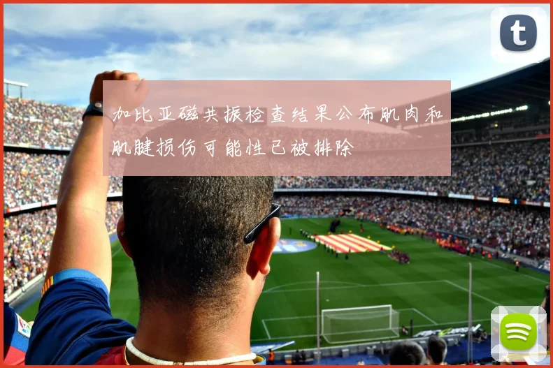 加比亚磁共振检查结果公布肌肉和肌腱损伤可能性已被排除
