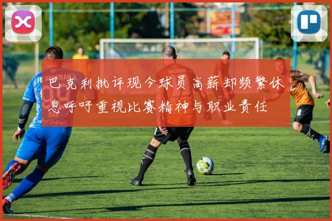 巴克利批评现今球员高薪却频繁休息呼吁重视比赛精神与职业责任
