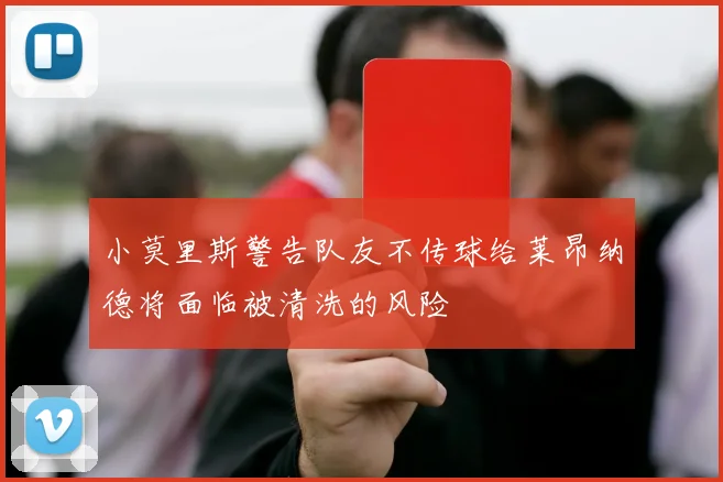 小莫里斯警告队友不传球给莱昂纳德将面临被清洗的风险