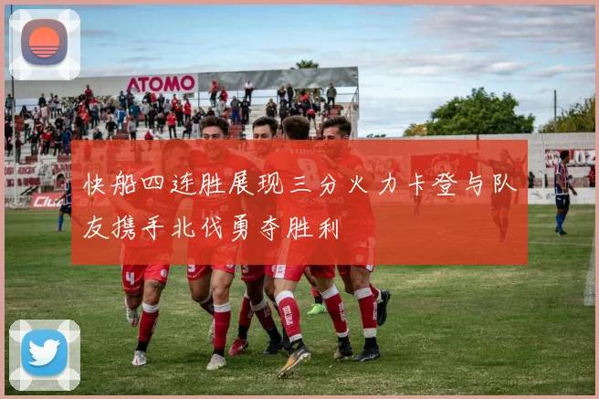 快船四连胜展现三分火力卡登与队友携手北伐勇夺胜利