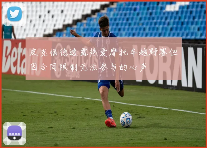 皮克福德透露热爱摩托车越野赛但因合同限制无法参与的心声