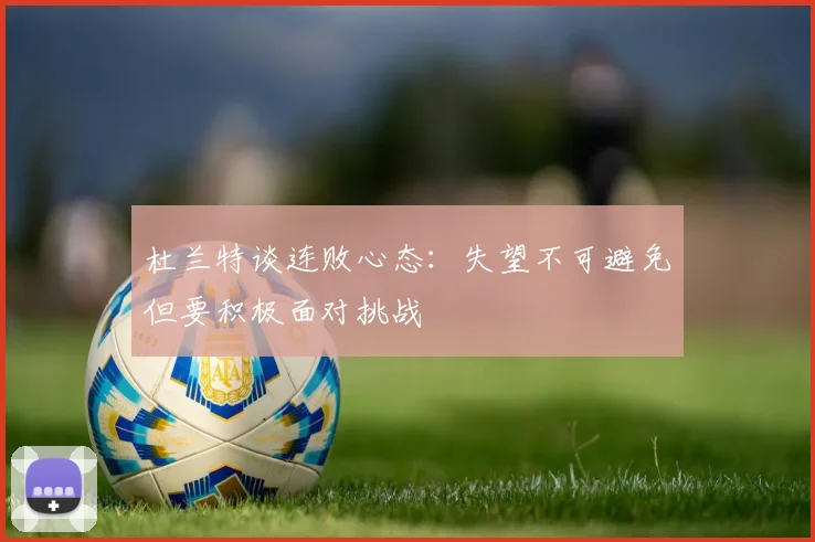 杜兰特谈连败心态：失望不可避免但要积极面对挑战